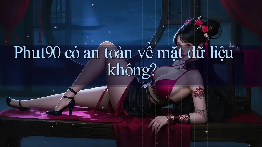 Phut90 có an toàn về mặt dữ liệu không? Phut90 có an toàn về mặt dữ liệu không?