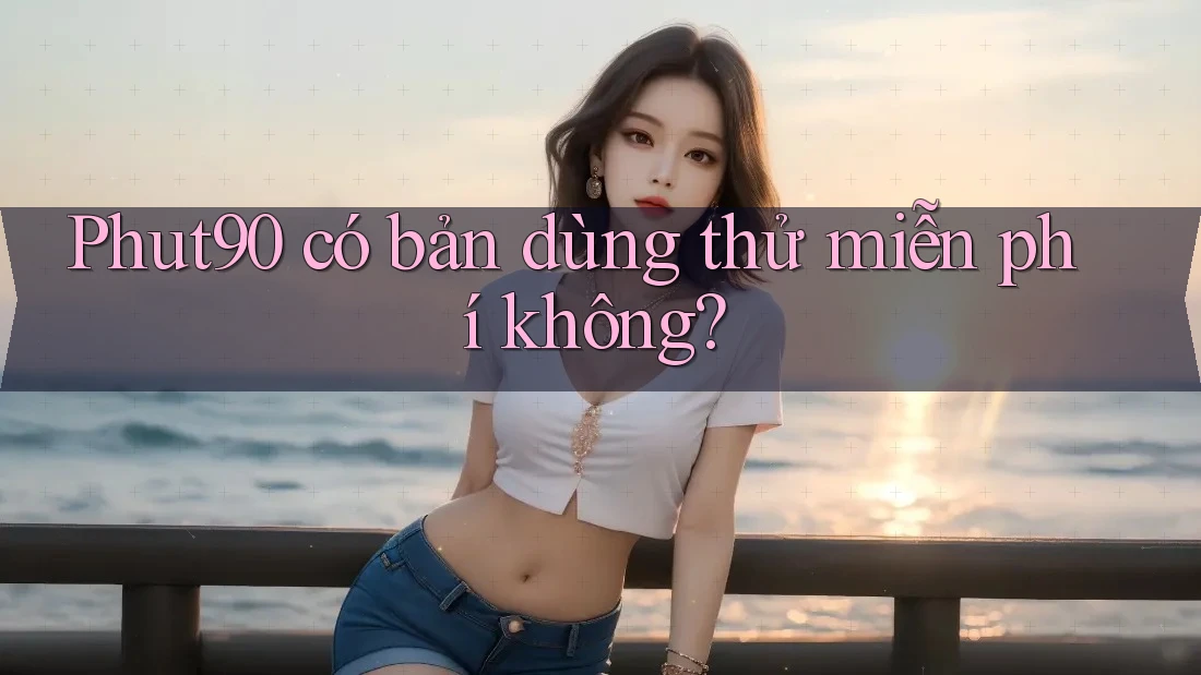 Phut90 có bản dùng thử miễn phí không? Phut90 có bản dùng thử miễn phí không?
