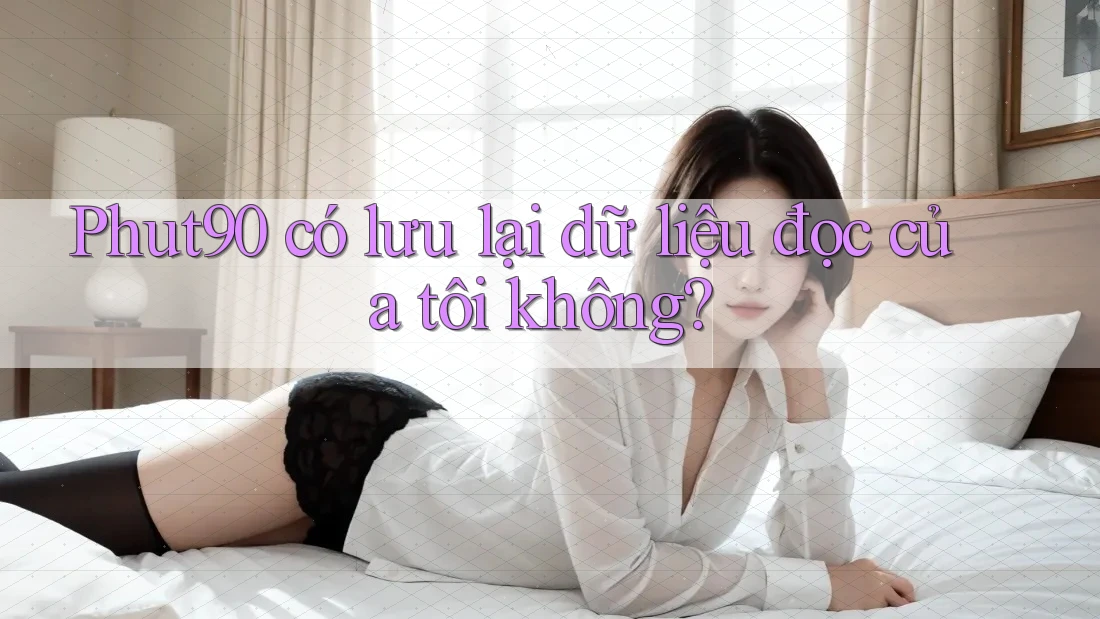 Phut90 có lưu lại dữ liệu đọc của tôi không? Phut90 có lưu lại dữ liệu đọc của tôi không?