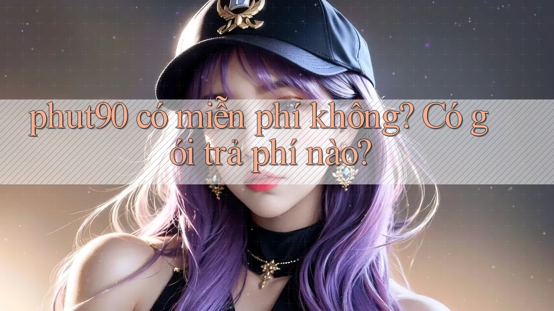phut90 có miễn phí không? Có gói trả phí nào?