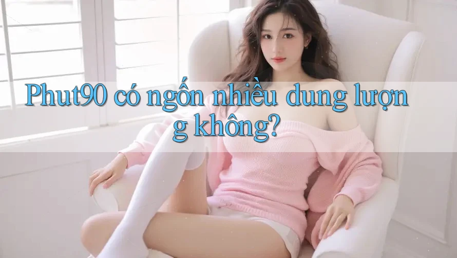 Phut90 có ngốn nhiều dung lượng không? Phut90 có ngốn nhiều dung lượng không?