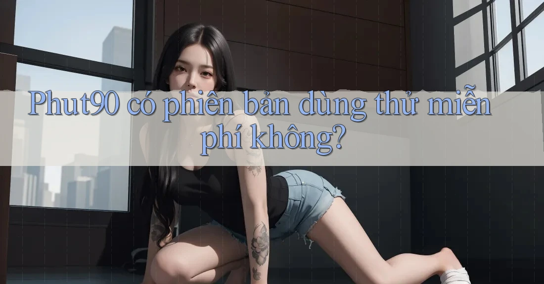 Phut90 có phiên bản dùng thử miễn phí không? Phut90 có phiên bản dùng thử miễn phí không?