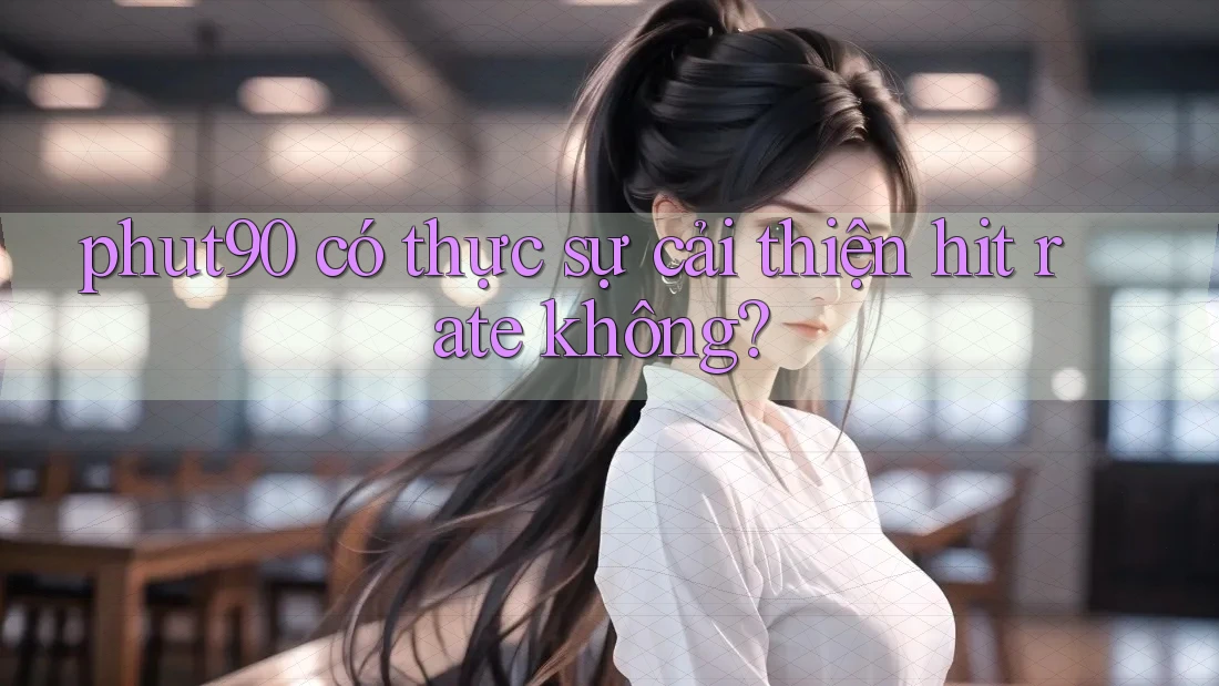 phut90 có thực sự cải thiện hit rate không?