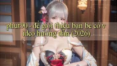 phut90   để giới thiệu bạn bè có video hướng dẫn (2026)