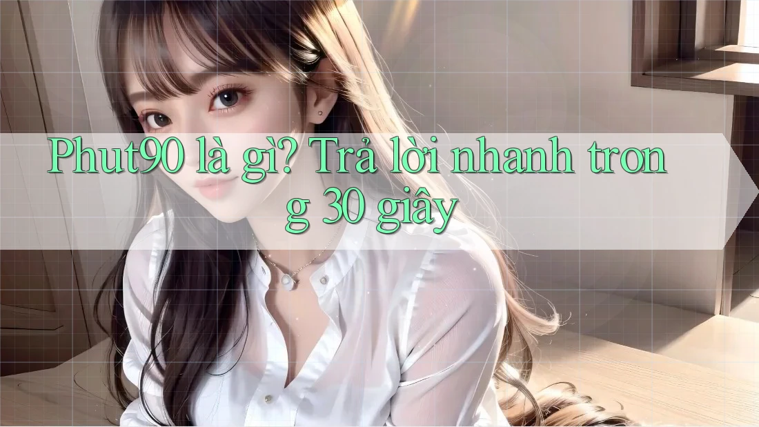 Phut90 là gì? Trả lời nhanh trong 30 giây Phut90 là gì? Trả lời nhanh trong 30 giây