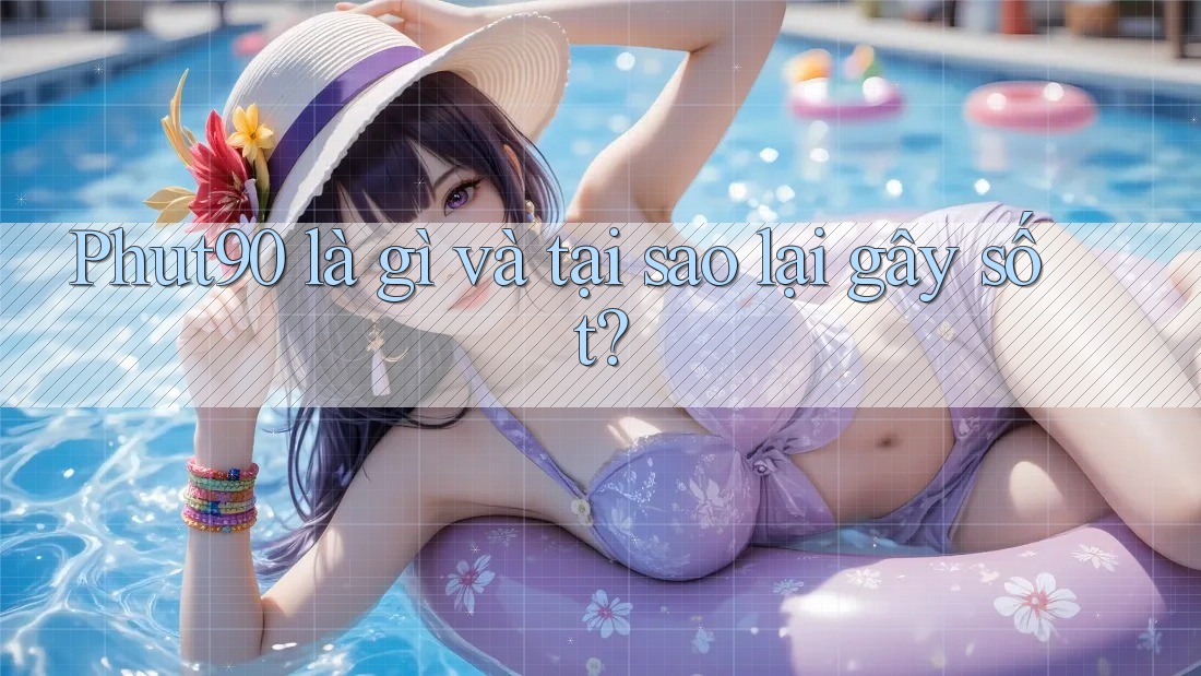Phut90 là gì và tại sao lại gây sốt? Phut90 là gì và tại sao lại gây sốt?