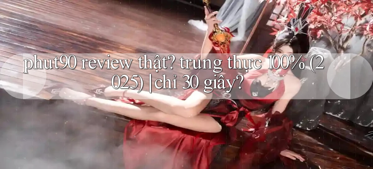 phut90 review thật trung thực 100% (2025) chỉ 30 giây