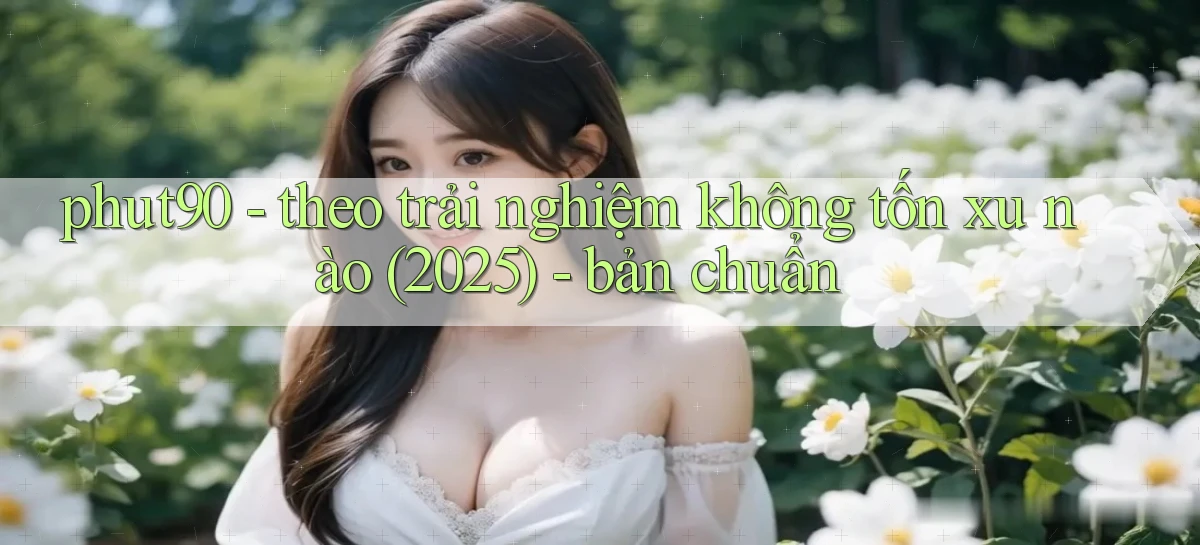 phut90   theo trải nghiệm không tốn xu nào (2025)   bản chuẩn