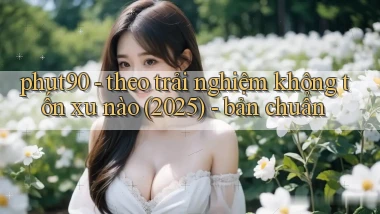 phut90   theo trải nghiệm không tốn xu nào (2025)   bản chuẩn