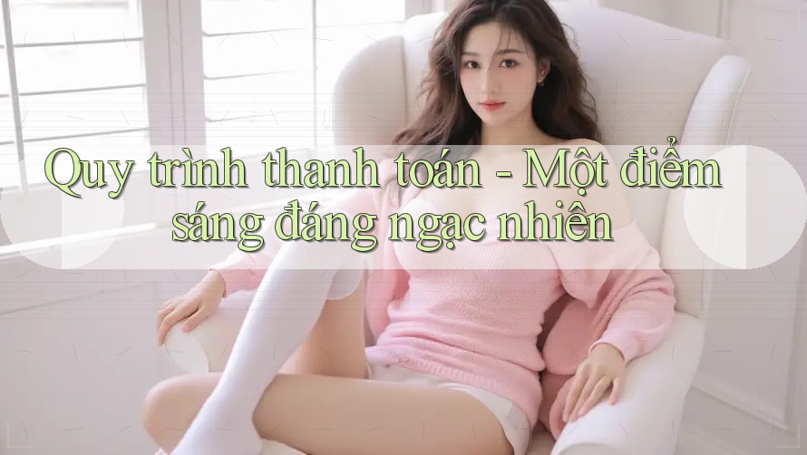 Quy trình thanh toán - Một điểm sáng đáng ngạc nhiên Quy trình thanh toán - Một điểm sáng đáng ngạc nhiên