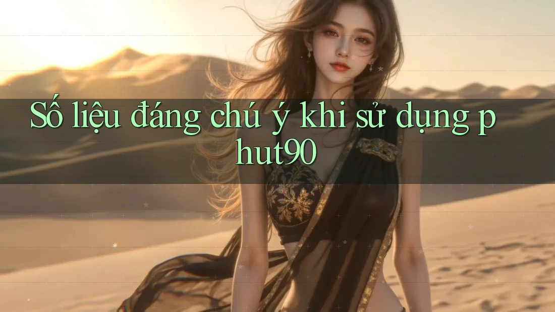 Số liệu đáng chú ý khi sử dụng phut90 Số liệu đáng chú ý khi sử dụng phut90
