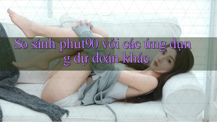 So sánh phut90 với các ứng dụng dự đoán khác