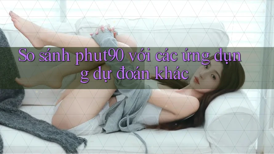 So sánh phut90 với các ứng dụng dự đoán khác So sánh phut90 với các ứng dụng dự đoán khác