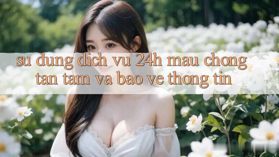 Sử dụng Dịch Vụ 24h: Mau Chóng, Tận Tâm Và Bảo vệ thông tin Sử dụng Dịch Vụ 24h: Mau Chóng, Tận Tâm Và Bảo vệ thông tin