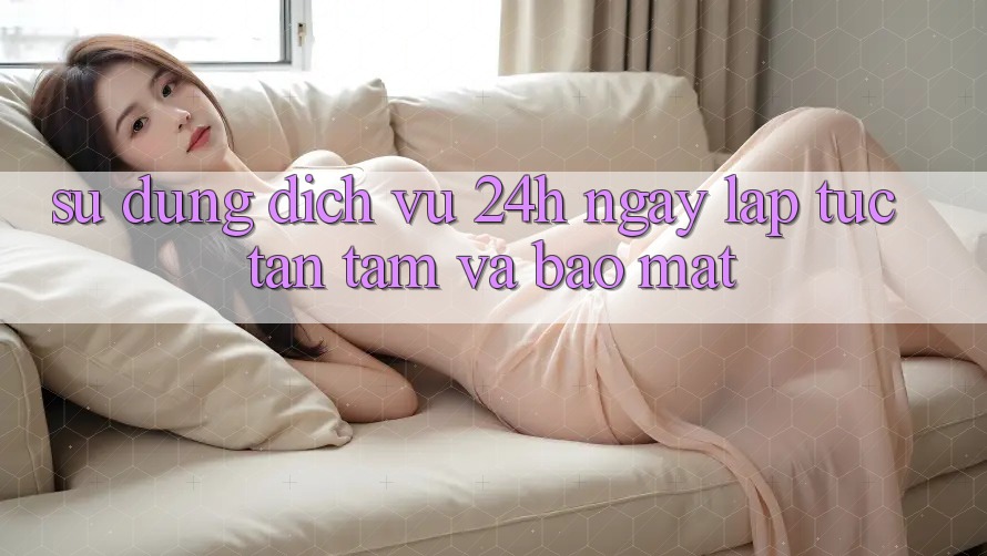 Sử dụng Dịch Vụ 24h: Ngay lập tức, Tận Tâm Và Bảo Mật
