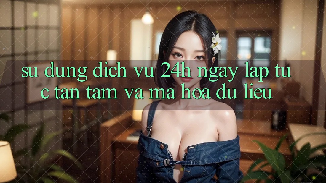 Sử dụng Dịch Vụ 24h: Ngay lập tức, Tận Tâm Và Mã hóa dữ liệu Sử dụng Dịch Vụ 24h: Ngay lập tức, Tận Tâm Và Mã hóa dữ liệu