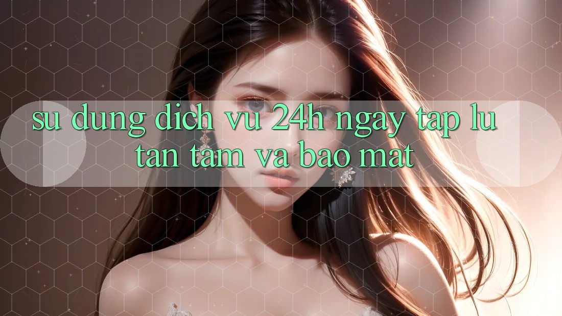 Sử dụng Dịch Vụ 24h: Ngay tắp lự, Tận Tâm Và Bảo Mật Sử dụng Dịch Vụ 24h: Ngay tắp lự, Tận Tâm Và Bảo Mật