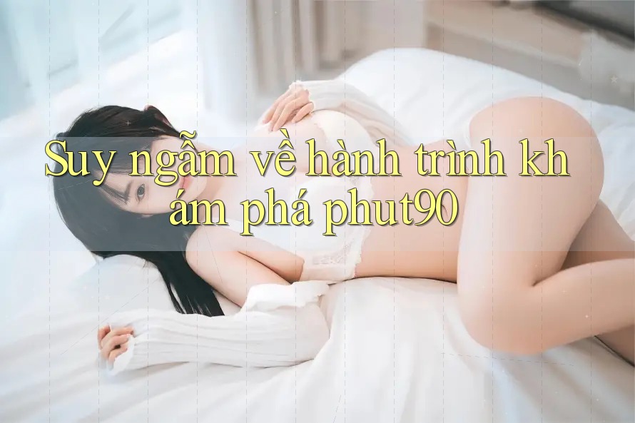 Suy ngẫm về hành trình khám phá phut90