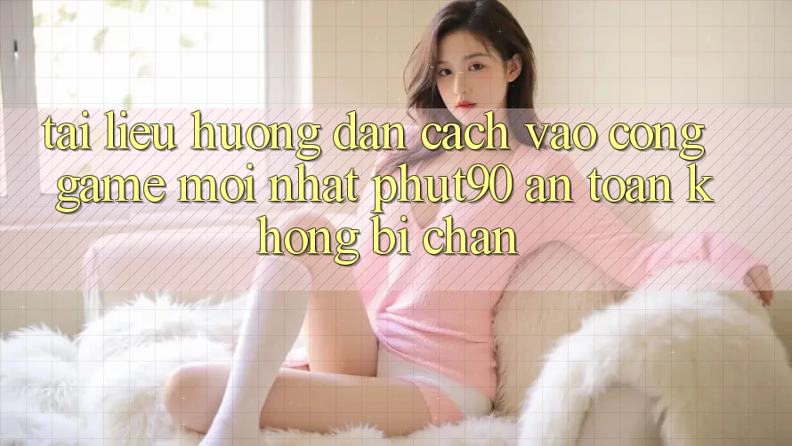 Tài liệu hướng dẫn Cách Vào Cổng Game Mới nhất Phut90 An Toàn, Không Bị Chặn Tài liệu hướng dẫn Cách Vào Cổng Game Mới nhất Phut90 An Toàn, Không Bị Chặn