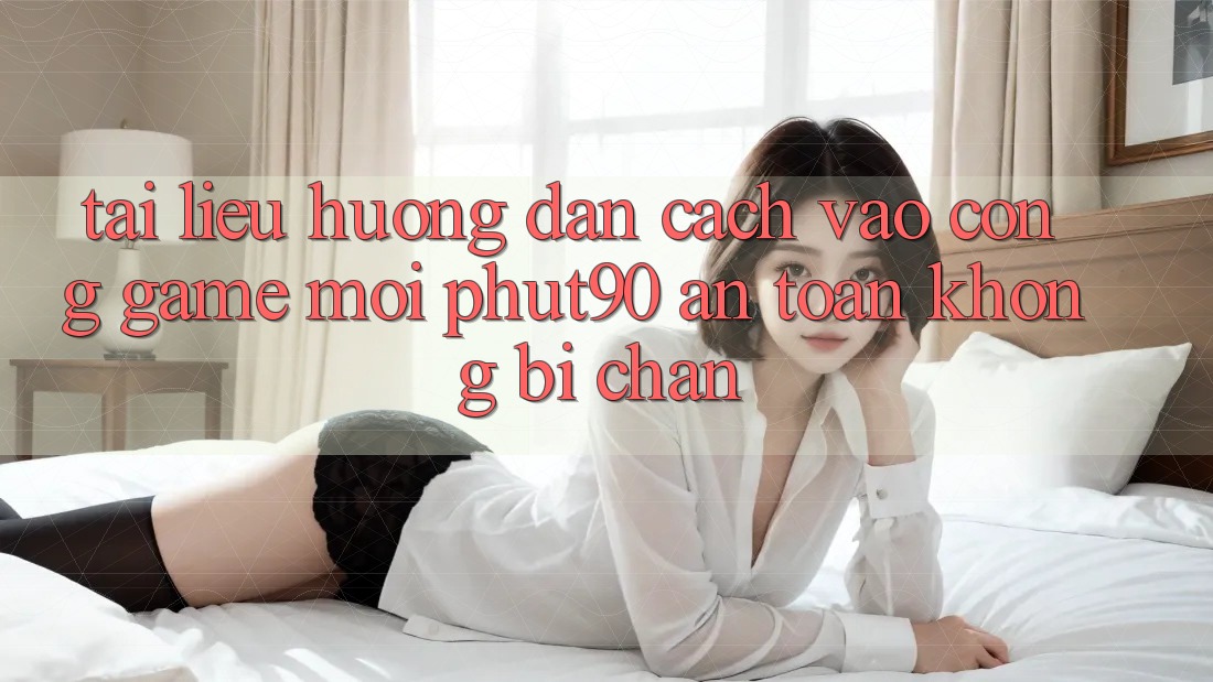 Tài liệu hướng dẫn Cách Vào Cổng Game Mới Phut90 An Toàn, Không Bị Chặn Tài liệu hướng dẫn Cách Vào Cổng Game Mới Phut90 An Toàn, Không Bị Chặn