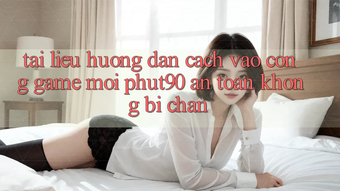 Tài liệu hướng dẫn Cách Vào Cổng Game Mới Phut90 An Toàn, Không Bị Chặn Tài liệu hướng dẫn Cách Vào Cổng Game Mới Phut90 An Toàn, Không Bị Chặn