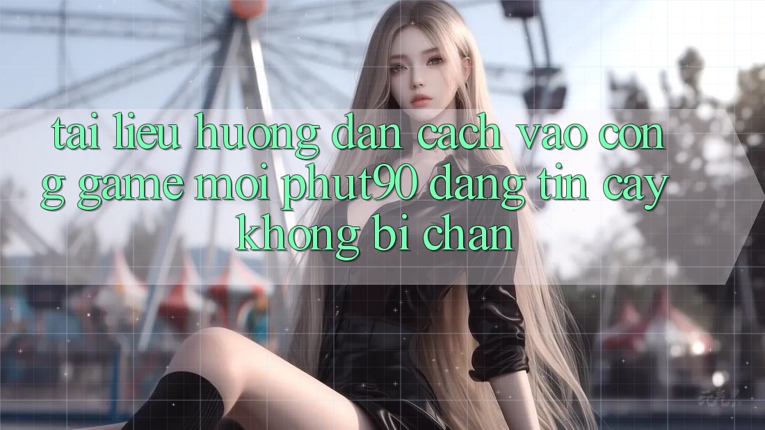 Tài liệu hướng dẫn Cách Vào Cổng Game Mới Phut90 Đáng tin cậy, Không Bị Chặn