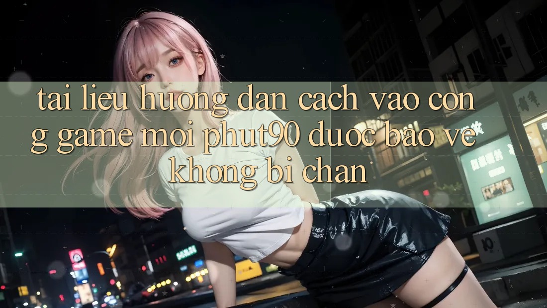 Tài liệu hướng dẫn Cách Vào Cổng Game Mới Phut90 Được bảo vệ, Không Bị Chặn