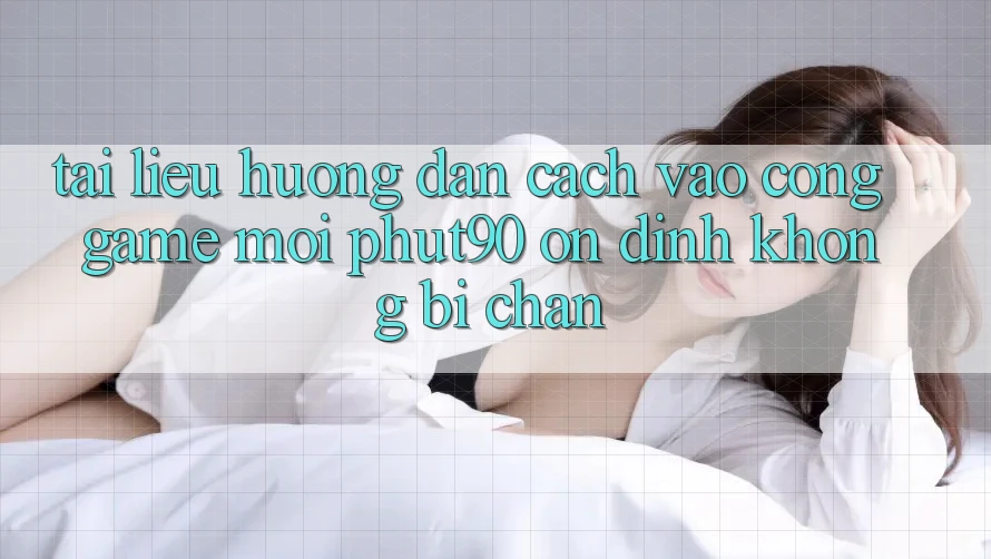 Tài liệu hướng dẫn Cách Vào Cổng Game Mới Phut90 Ổn định, Không Bị Chặn