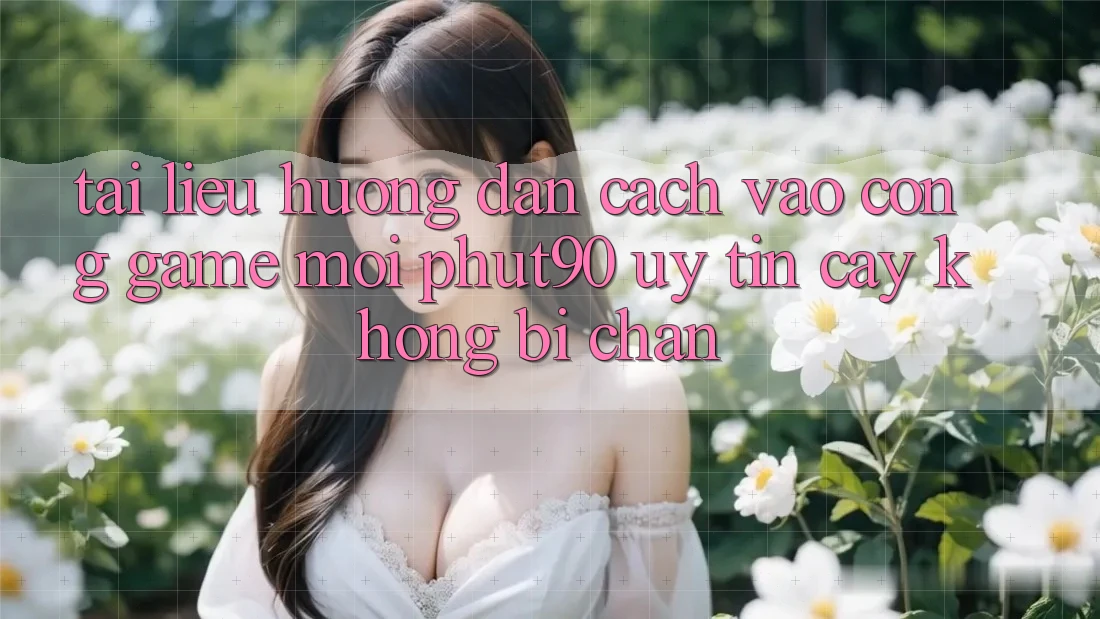 Tài liệu hướng dẫn Cách Vào Cổng Game Mới Phut90 Uy tín cậy, Không Bị Chặn Tài liệu hướng dẫn Cách Vào Cổng Game Mới Phut90 Uy tín cậy, Không Bị Chặn