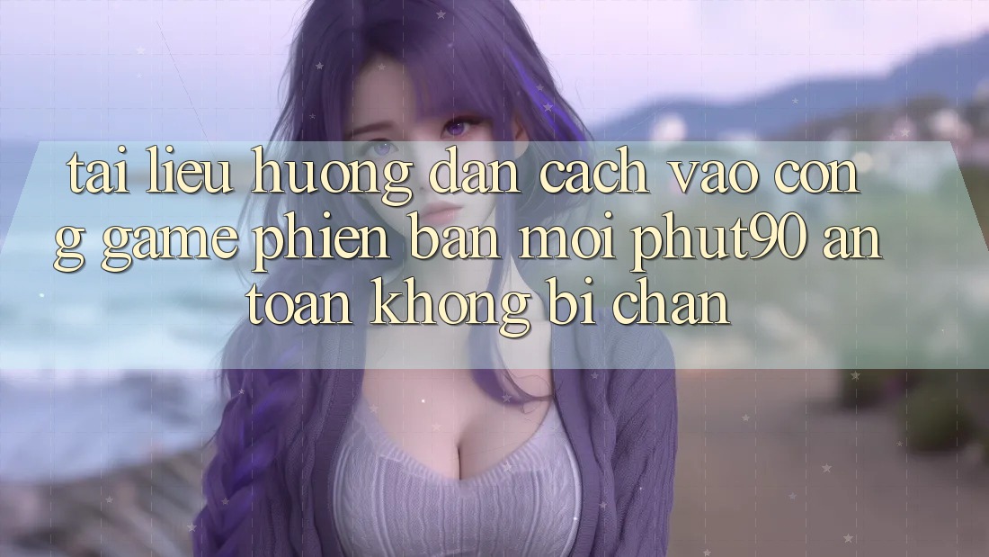 Tài liệu hướng dẫn Cách Vào Cổng Game Phiên bản mới Phut90 An Toàn, Không Bị Chặn