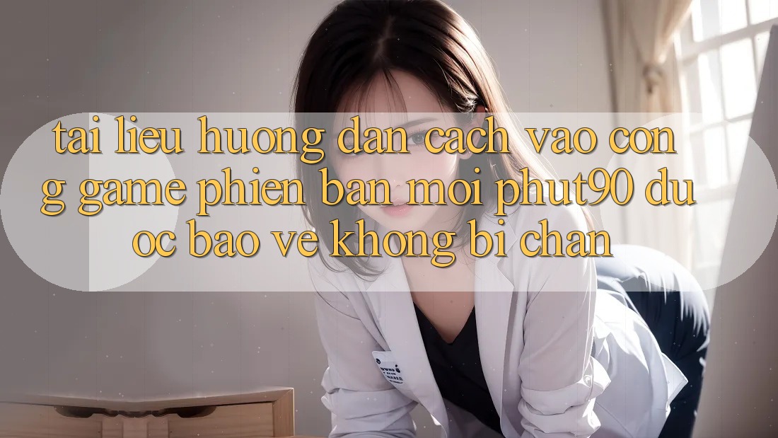 Tài liệu hướng dẫn Cách Vào Cổng Game Phiên bản mới Phut90 Được bảo vệ, Không Bị Chặn Tài liệu hướng dẫn Cách Vào Cổng Game Phiên bản mới Phut90 Được bảo vệ, Không Bị Chặn