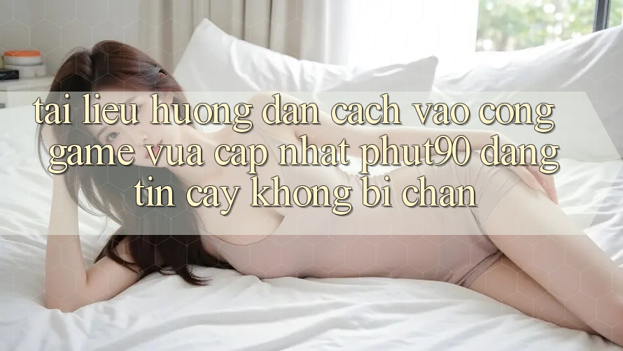 Tài liệu hướng dẫn Cách Vào Cổng Game Vừa cập nhật Phut90 Đáng tin cậy, Không Bị Chặn