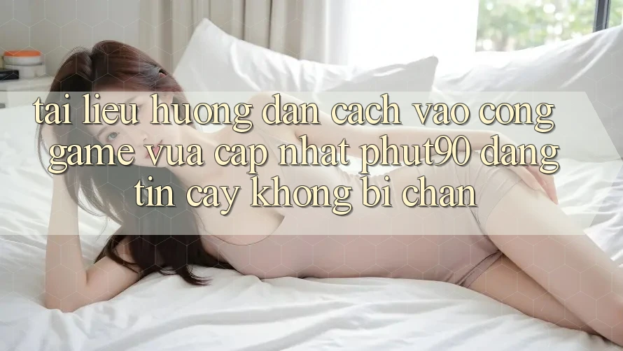 Tài liệu hướng dẫn Cách Vào Cổng Game Vừa cập nhật Phut90 Đáng tin cậy, Không Bị Chặn