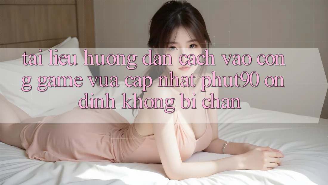 Tài liệu hướng dẫn Cách Vào Cổng Game Vừa cập nhật Phut90 Ổn định, Không Bị Chặn