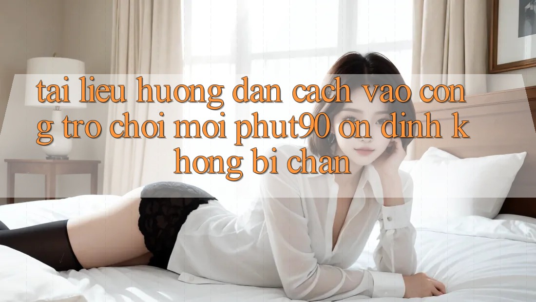 Tài liệu hướng dẫn Cách Vào Cổng Trò chơi Mới Phut90 Ổn định, Không Bị Chặn Tài liệu hướng dẫn Cách Vào Cổng Trò chơi Mới Phut90 Ổn định, Không Bị Chặn