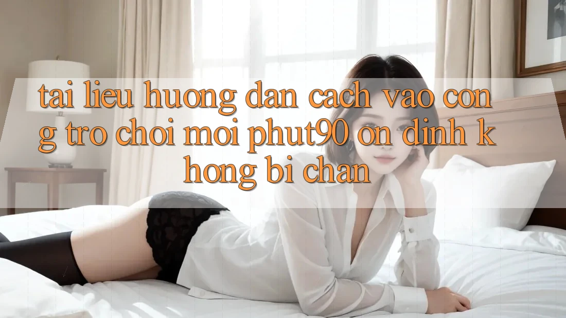 Tài liệu hướng dẫn Cách Vào Cổng Trò chơi Mới Phut90 Ổn định, Không Bị Chặn