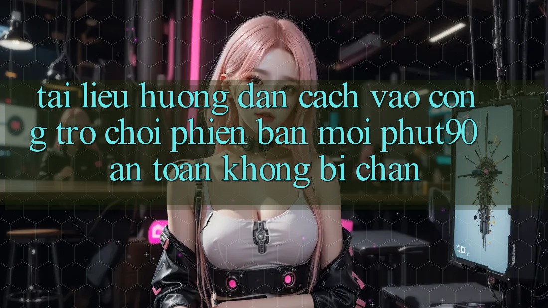 Tài liệu hướng dẫn Cách Vào Cổng Trò chơi Phiên bản mới Phut90 An Toàn, Không Bị Chặn