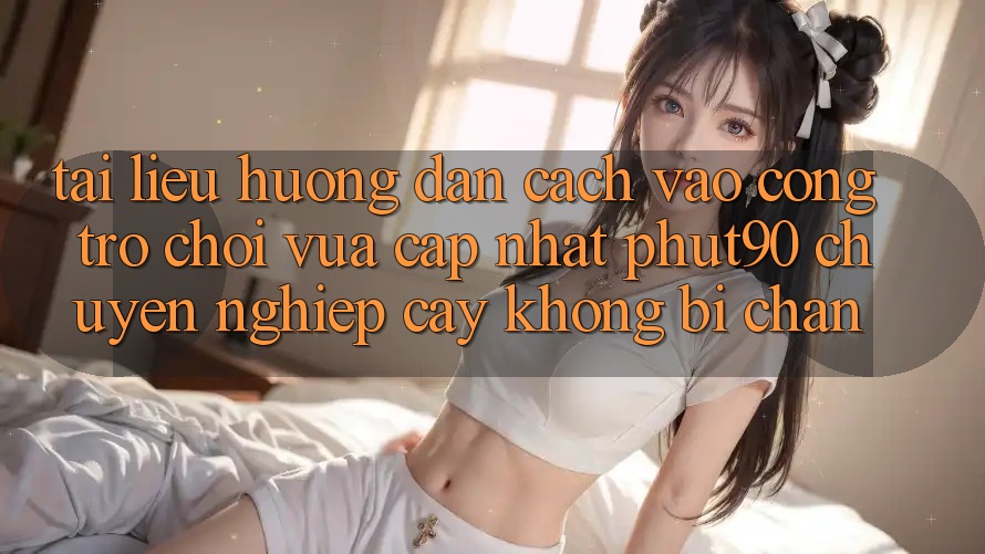 Tài liệu hướng dẫn Cách Vào Cổng Trò chơi Vừa cập nhật Phut90 Chuyên nghiệp cậy, Không Bị Chặn