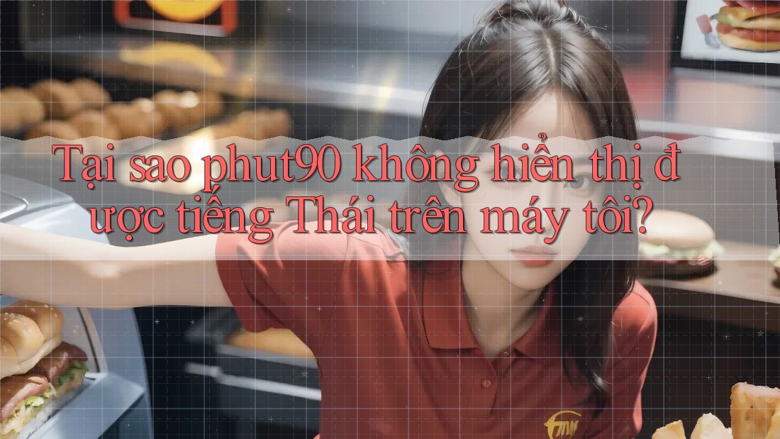 Tại sao phut90 không hiển thị được tiếng Thái trên máy tôi? Tại sao phut90 không hiển thị được tiếng Thái trên máy tôi?