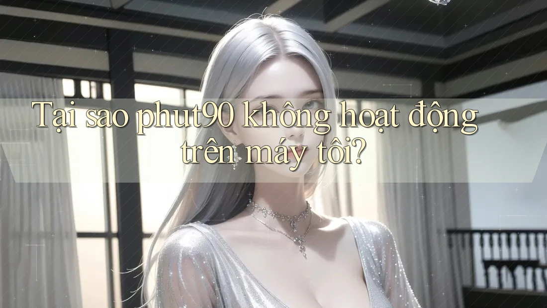 Tại sao phut90 không hoạt động trên máy tôi? Tại sao phut90 không hoạt động trên máy tôi?