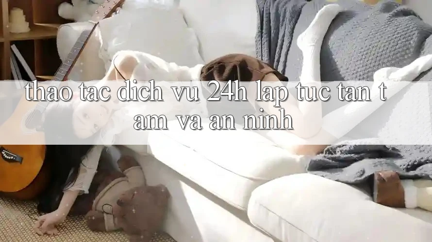 Thao tác Dịch Vụ 24h: Lập tức, Tận Tâm Và An ninh