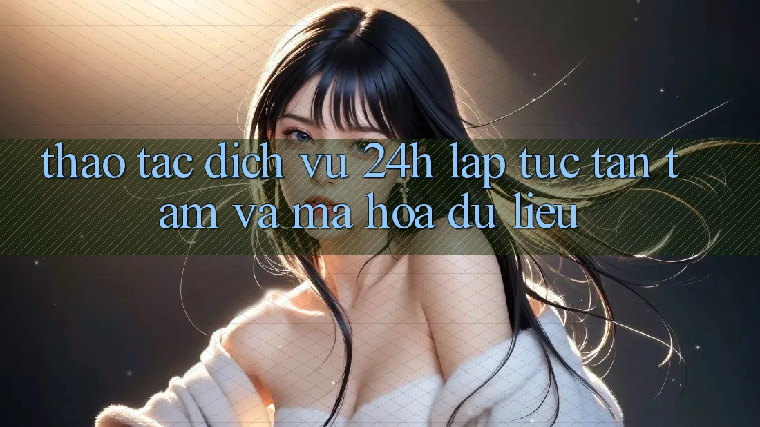 Thao tác Dịch Vụ 24h: Lập tức, Tận Tâm Và Mã hóa dữ liệu