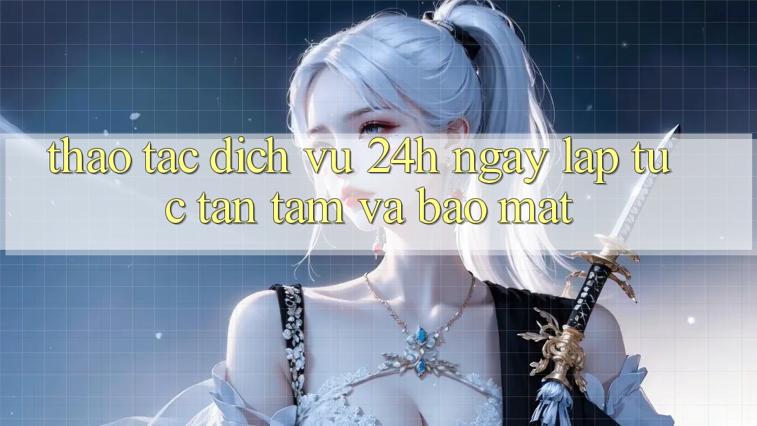 Thao tác Dịch Vụ 24h: Ngay lập tức, Tận Tâm Và Bảo Mật Thao tác Dịch Vụ 24h: Ngay lập tức, Tận Tâm Và Bảo Mật