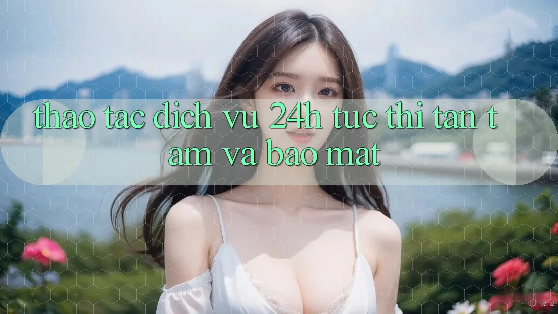 Thao tác Dịch Vụ 24h: Tức thì, Tận Tâm Và Bảo Mật