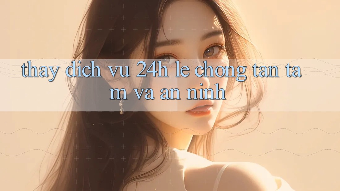 Thấy Dịch Vụ 24h: Lẹ Chóng, Tận Tâm Và An ninh