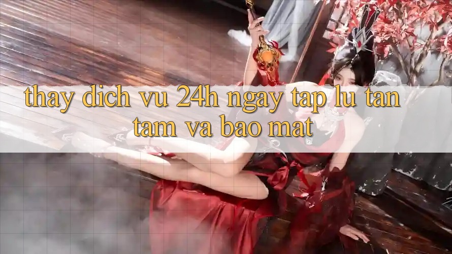 Thấy Dịch Vụ 24h: Ngay tắp lự, Tận Tâm Và Bảo Mật