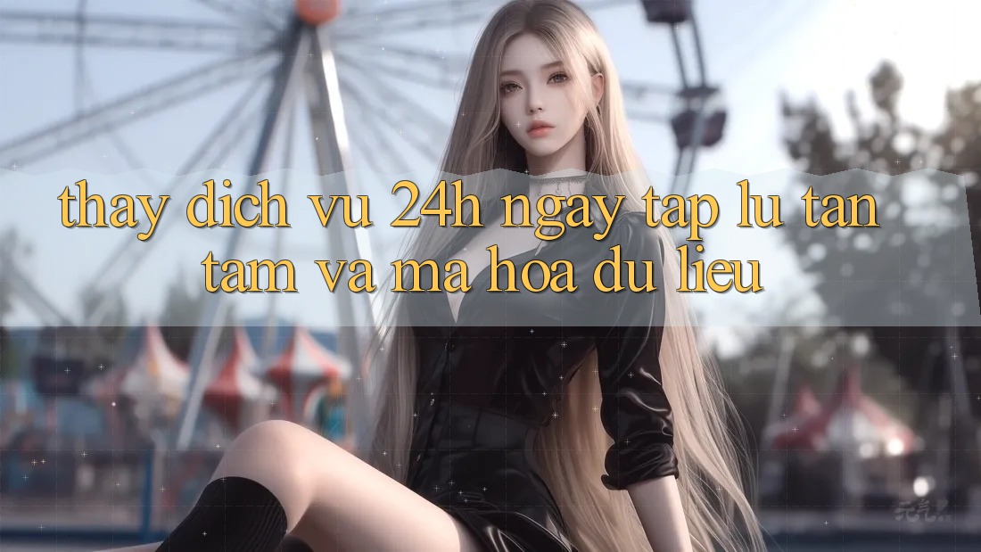 Thấy Dịch Vụ 24h: Ngay tắp lự, Tận Tâm Và Mã hóa dữ liệu Thấy Dịch Vụ 24h: Ngay tắp lự, Tận Tâm Và Mã hóa dữ liệu