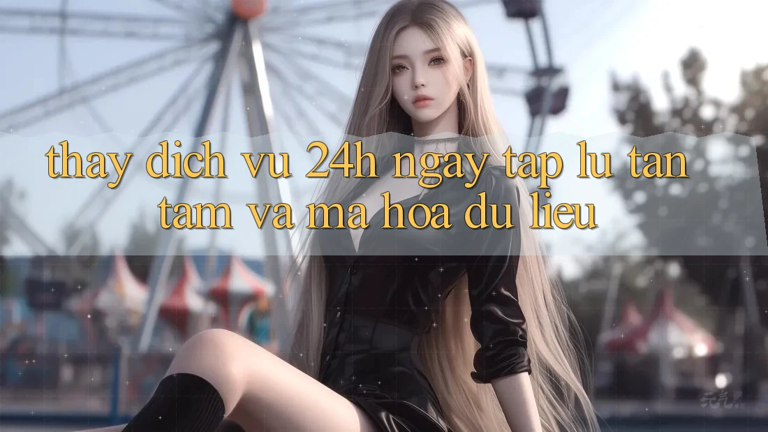 Thấy Dịch Vụ 24h: Ngay tắp lự, Tận Tâm Và Mã hóa dữ liệu Thấy Dịch Vụ 24h: Ngay tắp lự, Tận Tâm Và Mã hóa dữ liệu
