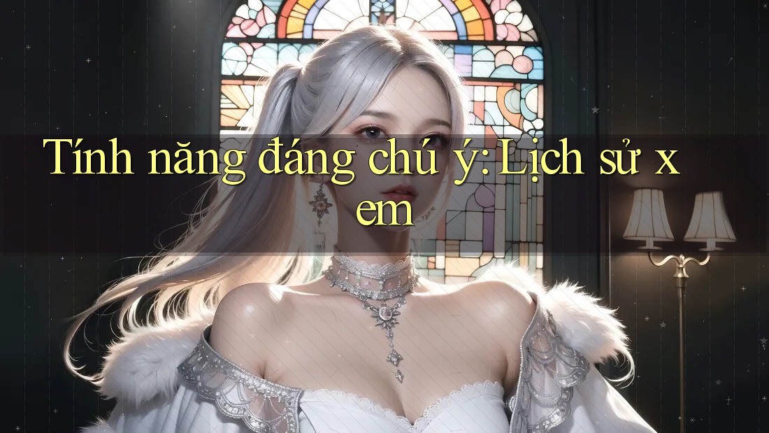 Tính năng đáng chú ý: Lịch sử xem Tính năng đáng chú ý: Lịch sử xem