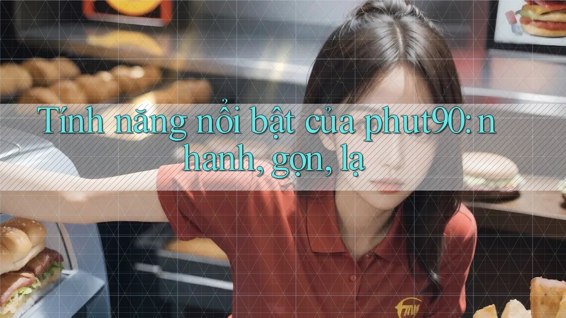 Tính năng nổi bật của phut90: nhanh, gọn, lạ Tính năng nổi bật của phut90: nhanh, gọn, lạ